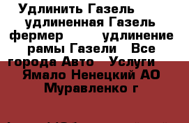 Удлинить Газель 3302, удлиненная Газель фермер 33023, удлинение рамы Газели - Все города Авто » Услуги   . Ямало-Ненецкий АО,Муравленко г.